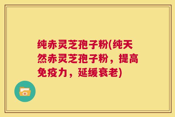 纯赤灵芝孢子粉(纯天然赤灵芝孢子粉,提高免疫力,延缓衰老) 第1张 纯赤灵芝孢子粉(纯天然赤灵芝孢子粉,提高免疫力,延缓衰老) 第1张