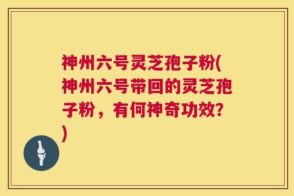 神州六号灵芝孢子粉(神州六号带回的灵芝孢子粉,有何神奇功效?) 第1张 神州六号灵芝孢子粉(神州六号带回的灵芝孢子粉,有何神奇功效?) 第1张