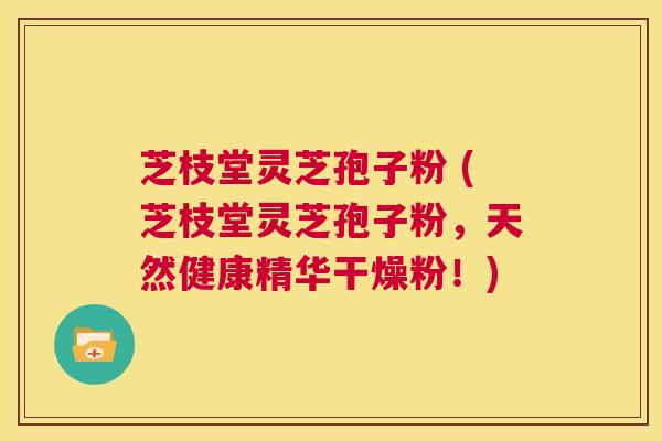 芝枝堂灵芝孢子粉 (芝枝堂灵芝孢子粉,天然健康精华干燥粉!) 第1张 芝枝堂灵芝孢子粉 (芝枝堂灵芝孢子粉,天然健康精华干燥粉!) 第1张