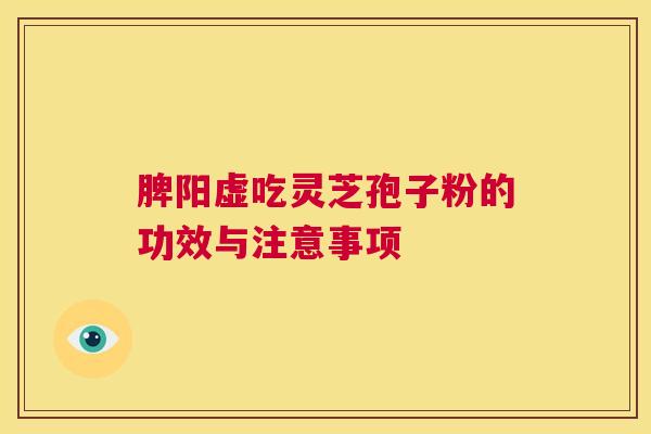 脾阳虚吃灵芝孢子粉的功效与注意事项 第1张 脾阳虚吃灵芝孢子粉的功效与注意事项 第1张