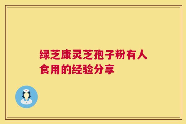 绿芝康灵芝孢子粉有人食用的经验分享 第1张 绿芝康灵芝孢子粉有人食用的经验分享 第1张