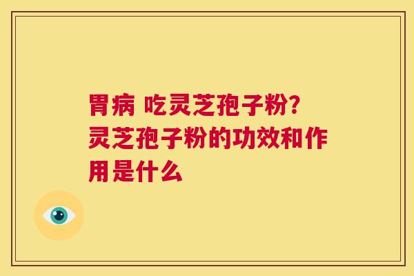 胃病 吃灵芝孢子粉?灵芝孢子粉的功效和作用是什么 第1张 胃病 吃灵芝孢子粉?灵芝孢子粉的功效和作用是什么 第1张