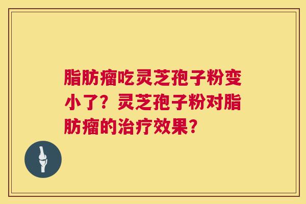 脂肪瘤吃灵芝孢子粉变小了?灵芝孢子粉对脂肪瘤的治疗效果? 第1张 脂肪瘤吃灵芝孢子粉变小了?灵芝孢子粉对脂肪瘤的治疗效果? 第1张