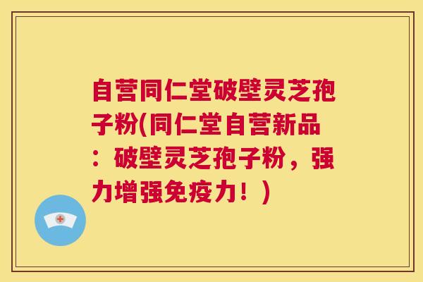 自营同仁堂破壁灵芝孢子粉(同仁堂自营新品:破壁灵芝孢子粉,强力增强免疫力!) 第1张 自营同仁堂破壁灵芝孢子粉(同仁堂自营新品:破壁灵芝孢子粉,强力增强免疫力!) 第1张