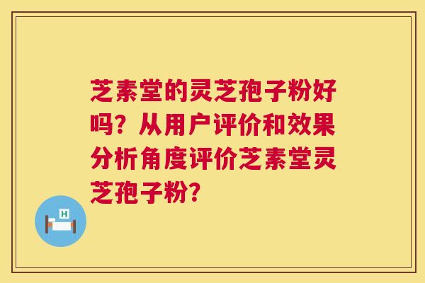 芝素堂的灵芝孢子粉好吗?从用户评价和效果分析角度评价芝素堂灵芝孢子粉? 第1张 芝素堂的灵芝孢子粉好吗?从用户评价和效果分析角度评价芝素堂灵芝孢子粉? 第1张