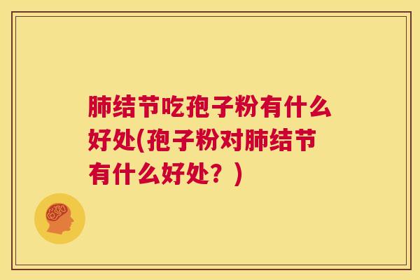 肺结节吃孢子粉有什么好处(孢子粉对肺结节有什么好处?) 第1张 肺结节吃孢子粉有什么好处(孢子粉对肺结节有什么好处?) 第1张