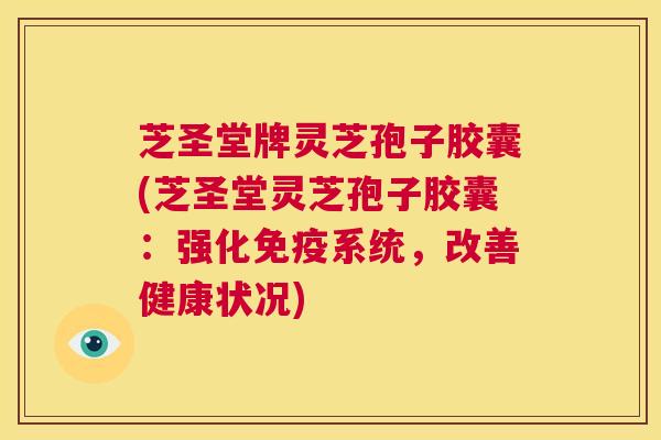 芝圣堂牌灵芝孢子胶囊(芝圣堂灵芝孢子胶囊：强化免疫系统，改善健康状况)  第1张