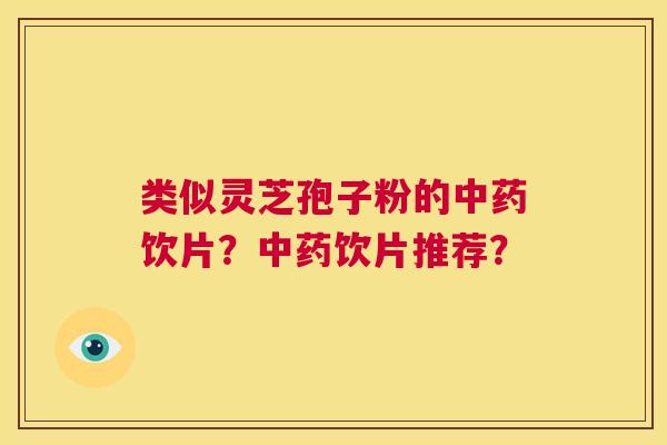 类似灵芝孢子粉的中药饮片?中药饮片推荐? 第1张 类似灵芝孢子粉的中药饮片?中药饮片推荐? 第1张