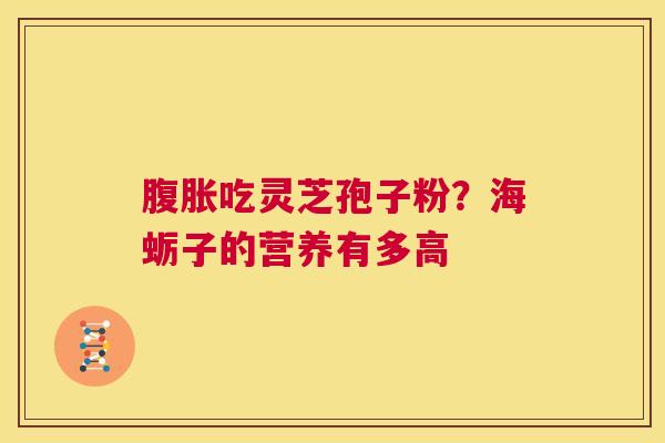 腹胀吃灵芝孢子粉?海蛎子的营养有多高 第1张 腹胀吃灵芝孢子粉?海蛎子的营养有多高 第1张