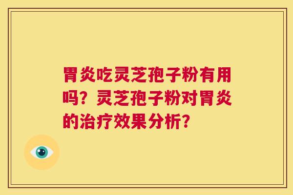 胃炎吃灵芝孢子粉有用吗?灵芝孢子粉对胃炎的治疗效果分析? 第1张 胃炎吃灵芝孢子粉有用吗?灵芝孢子粉对胃炎的治疗效果分析? 第1张