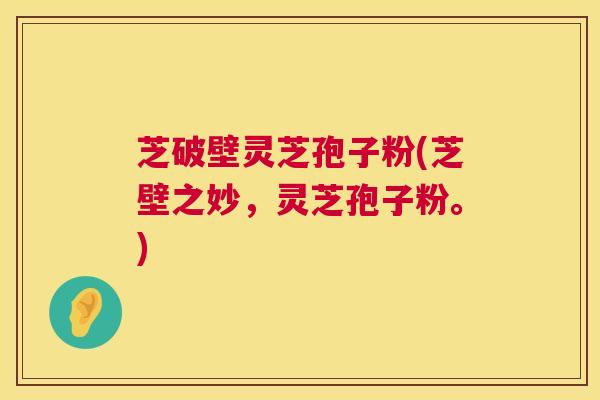 芝破壁灵芝孢子粉(芝壁之妙,灵芝孢子粉。) 第1张 芝破壁灵芝孢子粉(芝壁之妙,灵芝孢子粉。) 第1张