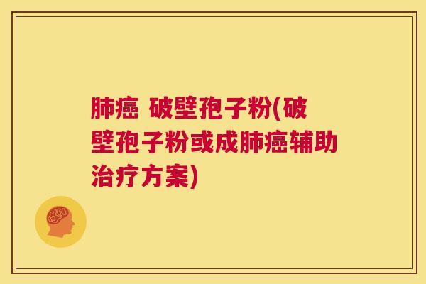 肺癌 破壁孢子粉(破壁孢子粉或成肺癌辅助治疗方案) 第1张 肺癌 破壁孢子粉(破壁孢子粉或成肺癌辅助治疗方案) 第1张