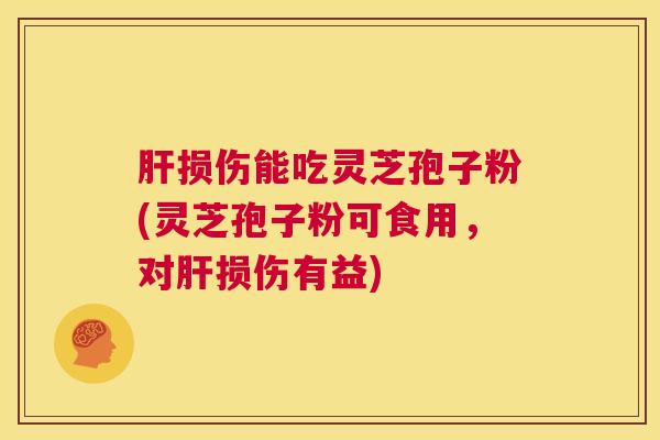 肝损伤能吃灵芝孢子粉(灵芝孢子粉可食用，对肝损伤有益)  第1张