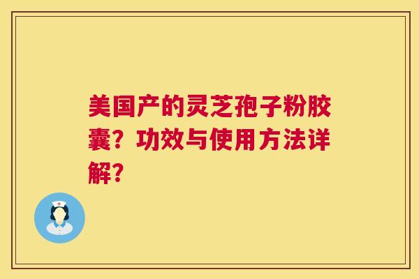 美国产的灵芝孢子粉胶囊?功效与使用方法详解? 第1张 美国产的灵芝孢子粉胶囊?功效与使用方法详解? 第1张