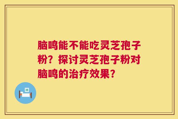 脑鸣能不能吃灵芝孢子粉?探讨灵芝孢子粉对脑鸣的治疗效果? 第1张 脑鸣能不能吃灵芝孢子粉?探讨灵芝孢子粉对脑鸣的治疗效果? 第1张