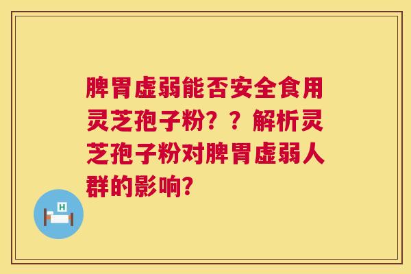 脾胃虚弱能否安全食用灵芝孢子粉??解析灵芝孢子粉对脾胃虚弱人群的影响? 第1张 脾胃虚弱能否安全食用灵芝孢子粉??解析灵芝孢子粉对脾胃虚弱人群的影响? 第1张