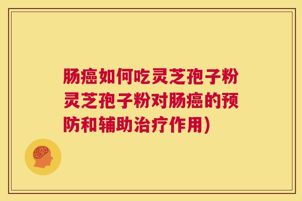 肠癌如何吃灵芝孢子粉灵芝孢子粉对肠癌的预防和辅助治疗作用) 第1张 肠癌如何吃灵芝孢子粉灵芝孢子粉对肠癌的预防和辅助治疗作用) 第1张