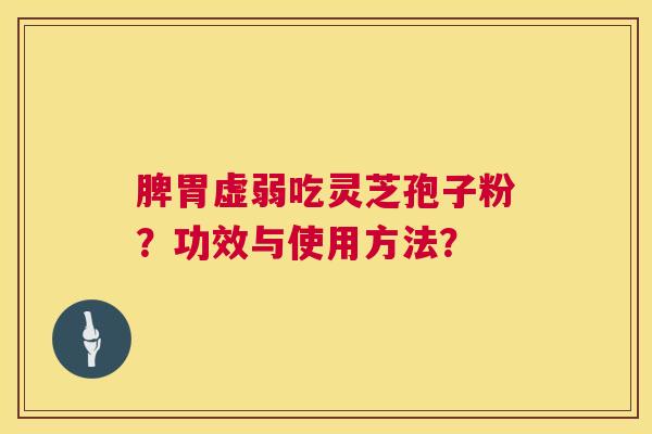 脾胃虚弱吃灵芝孢子粉?功效与使用方法? 第1张 脾胃虚弱吃灵芝孢子粉?功效与使用方法? 第1张