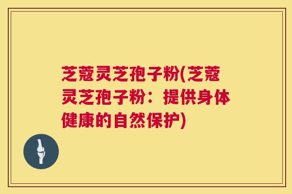 芝蔻灵芝孢子粉(芝蔻灵芝孢子粉：提供身体健康的自然保护)  第1张