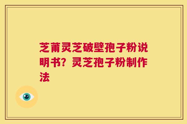芝莆灵芝破壁孢子粉说明书?灵芝孢子粉制作法 第1张 芝莆灵芝破壁孢子粉说明书?灵芝孢子粉制作法 第1张