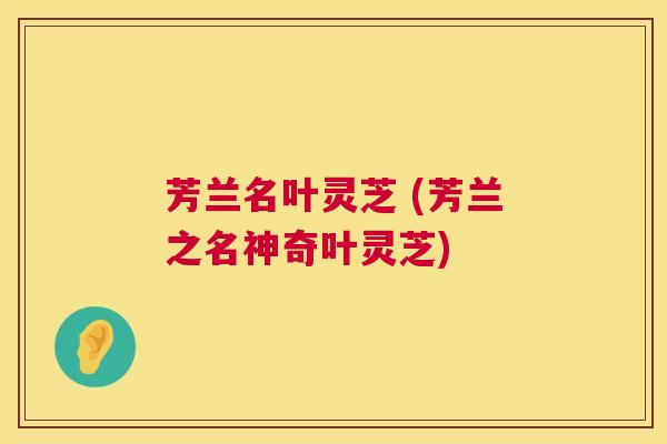 芳兰名叶灵芝 (芳兰之名神奇叶灵芝)  第1张