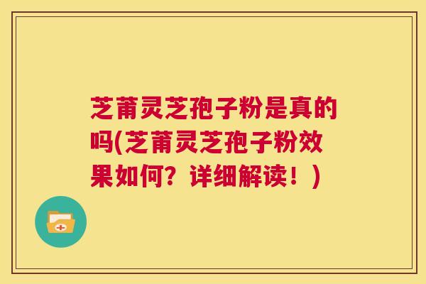 芝莆灵芝孢子粉是真的吗(芝莆灵芝孢子粉效果如何?详细解读!) 第1张 芝莆灵芝孢子粉是真的吗(芝莆灵芝孢子粉效果如何?详细解读!) 第1张