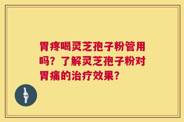 胃疼喝灵芝孢子粉管用吗？了解灵芝孢子粉对胃痛的治疗效果？  第1张