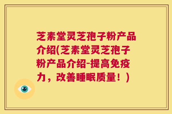 芝素堂灵芝孢子粉产品介绍(芝素堂灵芝孢子粉产品介绍-提高免疫力,改善睡眠质量!) 第1张 芝素堂灵芝孢子粉产品介绍(芝素堂灵芝孢子粉产品介绍-提高免疫力,改善睡眠质量!) 第1张