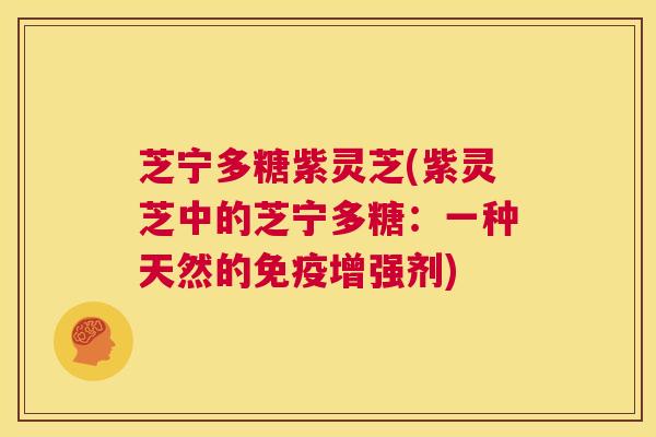 芝宁多糖紫灵芝(紫灵芝中的芝宁多糖:一种天然的免疫增强剂) 第1张 芝宁多糖紫灵芝(紫灵芝中的芝宁多糖:一种天然的免疫增强剂) 第1张