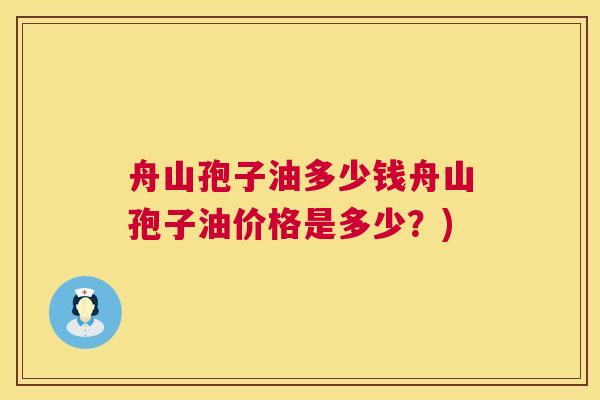 舟山孢子油多少钱舟山孢子油价格是多少?) 第1张 舟山孢子油多少钱舟山孢子油价格是多少?) 第1张