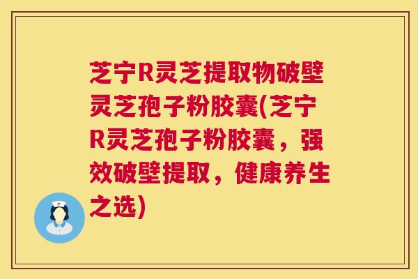 芝宁R灵芝提取物破壁灵芝孢子粉胶囊(芝宁R灵芝孢子粉胶囊,强效破壁提取,健康养生之选) 第1张 芝宁R灵芝提取物破壁灵芝孢子粉胶囊(芝宁R灵芝孢子粉胶囊,强效破壁提取,健康养生之选) 第1张