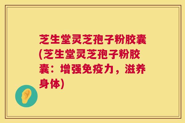 芝生堂灵芝孢子粉胶囊(芝生堂灵芝孢子粉胶囊：增强免疫力，滋养身体)  第1张