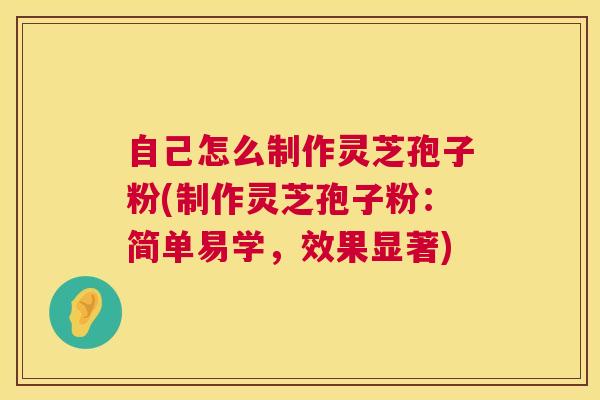 自己怎么制作灵芝孢子粉(制作灵芝孢子粉:简单易学,效果显著) 第1张 自己怎么制作灵芝孢子粉(制作灵芝孢子粉:简单易学,效果显著) 第1张