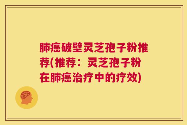 肺癌破壁灵芝孢子粉推荐(推荐:灵芝孢子粉在肺癌治疗中的疗效) 第1张 肺癌破壁灵芝孢子粉推荐(推荐:灵芝孢子粉在肺癌治疗中的疗效) 第1张