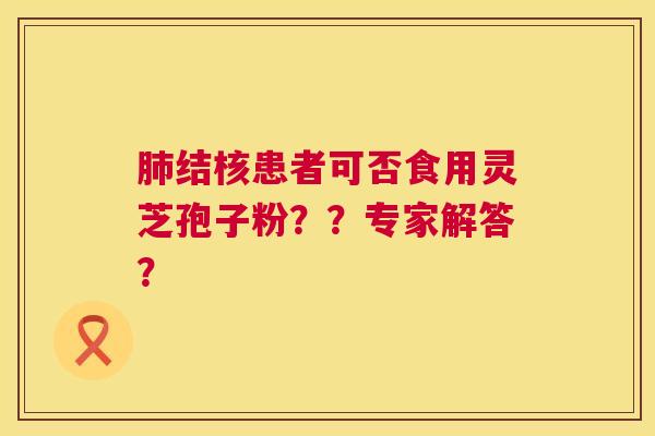 肺结核患者可否食用灵芝孢子粉??专家解答? 第1张 肺结核患者可否食用灵芝孢子粉??专家解答? 第1张