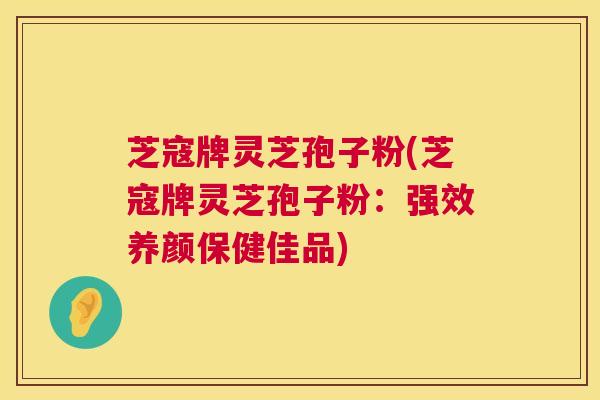 芝寇牌灵芝孢子粉(芝寇牌灵芝孢子粉:强效养颜保健佳品) 第1张 芝寇牌灵芝孢子粉(芝寇牌灵芝孢子粉:强效养颜保健佳品) 第1张