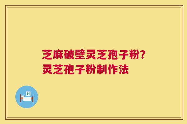 芝麻破壁灵芝孢子粉？灵芝孢子粉制作法  第1张