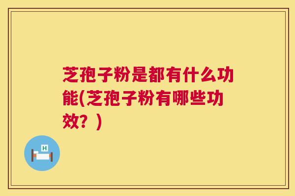 芝孢子粉是都有什么功能(芝孢子粉有哪些功效?) 第1张 芝孢子粉是都有什么功能(芝孢子粉有哪些功效?) 第1张