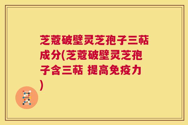 芝蔻破壁灵芝孢子三萜成分(芝蔻破壁灵芝孢子含三萜 提高免疫力) 第1张 芝蔻破壁灵芝孢子三萜成分(芝蔻破壁灵芝孢子含三萜 提高免疫力) 第1张