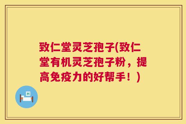 致仁堂灵芝孢子(致仁堂有机灵芝孢子粉,提高免疫力的好帮手!) 第1张 致仁堂灵芝孢子(致仁堂有机灵芝孢子粉,提高免疫力的好帮手!) 第1张