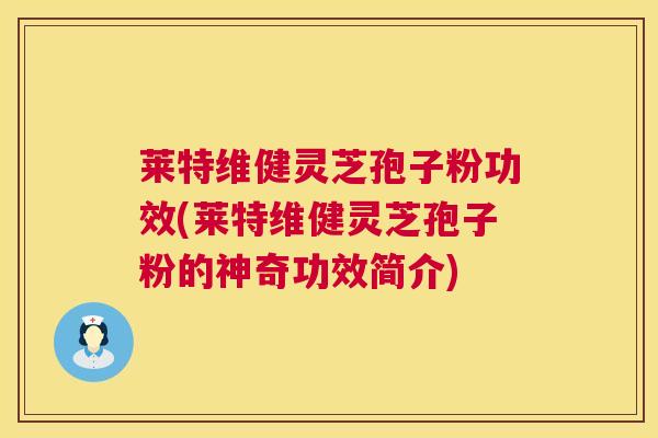 莱特维健灵芝孢子粉功效(莱特维健灵芝孢子粉的神奇功效简介) 第1张 莱特维健灵芝孢子粉功效(莱特维健灵芝孢子粉的神奇功效简介) 第1张