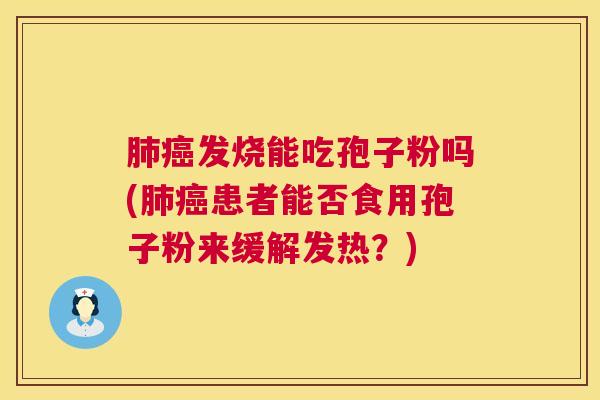 肺癌发烧能吃孢子粉吗(肺癌患者能否食用孢子粉来缓解发热？)  第1张