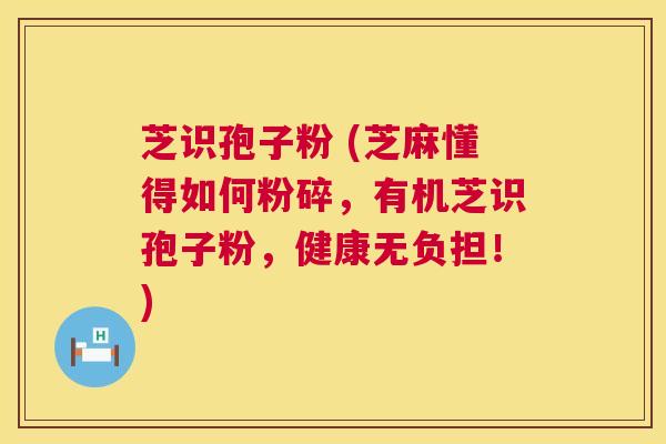 芝识孢子粉 (芝麻懂得如何粉碎，有机芝识孢子粉，健康无负担！)  第1张