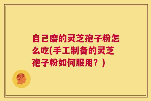 自己磨的灵芝孢子粉怎么吃(手工制备的灵芝孢子粉如何服用?) 第1张 自己磨的灵芝孢子粉怎么吃(手工制备的灵芝孢子粉如何服用?) 第1张