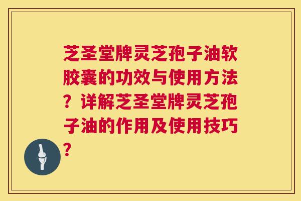 芝圣堂牌灵芝孢子油软胶囊的功效与使用方法？详解芝圣堂牌灵芝孢子油的作用及使用技巧？  第1张
