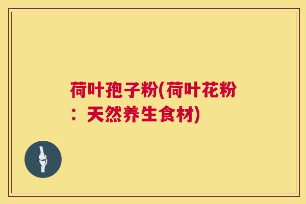 荷叶孢子粉(荷叶花粉:天然养生食材) 第1张 荷叶孢子粉(荷叶花粉:天然养生食材) 第1张