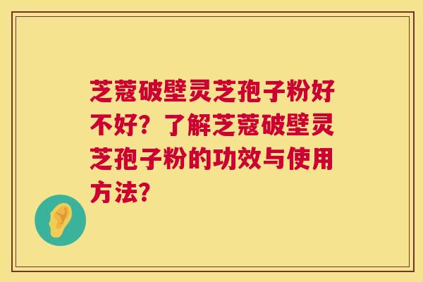 芝蔻破壁灵芝孢子粉好不好?了解芝蔻破壁灵芝孢子粉的功效与使用方法? 第1张 芝蔻破壁灵芝孢子粉好不好?了解芝蔻破壁灵芝孢子粉的功效与使用方法? 第1张