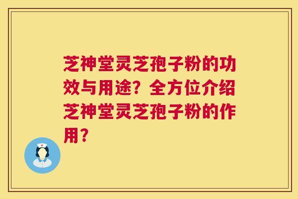 芝神堂灵芝孢子粉的功效与用途?全方位介绍芝神堂灵芝孢子粉的作用? 第1张 芝神堂灵芝孢子粉的功效与用途?全方位介绍芝神堂灵芝孢子粉的作用? 第1张