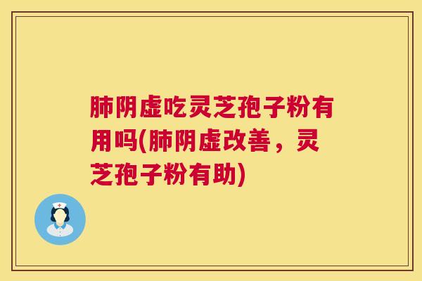 肺阴虚吃灵芝孢子粉有用吗(肺阴虚改善,灵芝孢子粉有助) 第1张 肺阴虚吃灵芝孢子粉有用吗(肺阴虚改善,灵芝孢子粉有助) 第1张