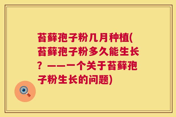 苔藓孢子粉几月种植(苔藓孢子粉多久能生长?——一个关于苔藓孢子粉生长的问题) 第1张 苔藓孢子粉几月种植(苔藓孢子粉多久能生长?——一个关于苔藓孢子粉生长的问题) 第1张